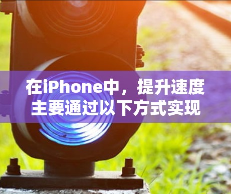 在iPhone中，提升速度主要通过以下方式实现
