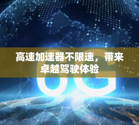 高速加速器不限速，带来卓越驾驶体验