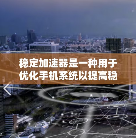 稳定加速器是一种用于优化手机系统以提高稳定性和流畅性的工具。它通过分析和优化系统资源、修复杀毒软件补丁、升级系统软件和资源管理等方式，提升手机性能。以下是关于稳定加速器的详细指南