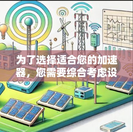 为了选择适合您的加速器，您需要综合考虑设备类型、使用场景、性能需求、价格、功能支持和用户反馈等多个因素。以下是基于这些因素的推荐