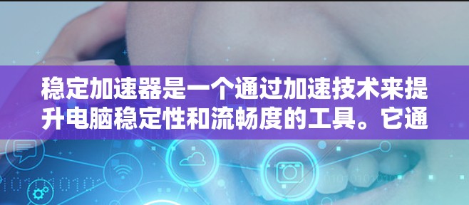 稳定加速器是一个通过加速技术来提升电脑稳定性和流畅度的工具。它通过加速程序加载、优化网络连接和管理内存来减少启动延迟和减少网络延迟，从而提高电脑的稳定性。以下是关于稳定加速器的详细说明