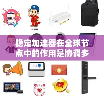 稳定加速器在全球节点中的作用是协调多个稳定加速器的活动，确保车辆在各种环境下都能稳定加速运行，同时满足数据交换、通信、安全和实时性的要求。以下是该技术的详细分析