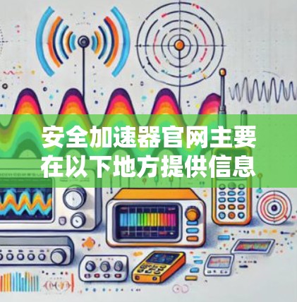 安全加速器官网主要在以下地方提供信息