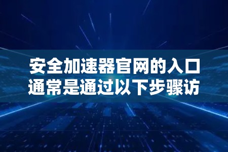 安全加速器官网的入口通常是通过以下步骤访问的