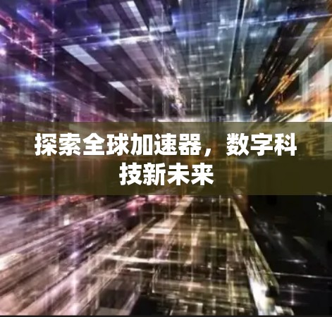 探索全球加速器，数字科技新未来