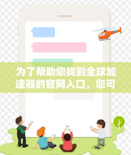 为了帮助您找到全球加速器的官网入口，您可以按照以下步骤进行