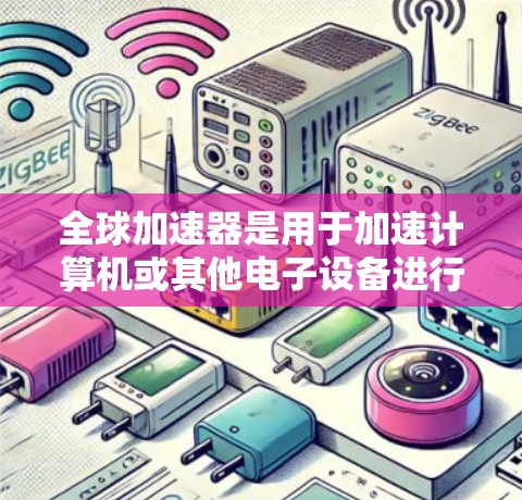 全球加速器是用于加速计算机或其他电子设备进行计算和处理的加速器芯片或技术。近年来，全球加速器的最新进展主要集中在以下几个方面