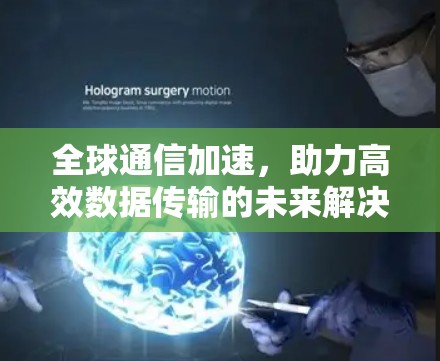 全球通信加速，助力高效数据传输的未来解决方案