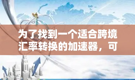 为了找到一个适合跨境汇率转换的加速器，可以按照以下步骤进行