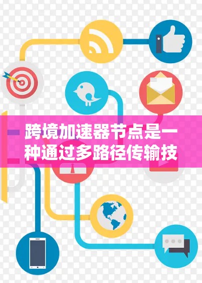 跨境加速器节点是一种通过多路径传输技术来加速数据在互联网和本地网络之间传输的设备，广泛应用于企业网络、移动设备和数据中心。以下是对该设备的详细总结