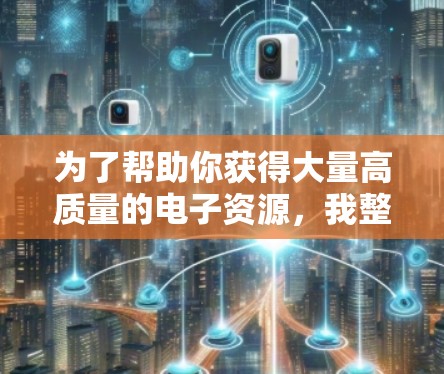 为了帮助你获得大量高质量的电子资源，我整理了几个适合的国际加速器推荐，涵盖书籍、文章和视频等多种类型。以下是推荐和详细说明