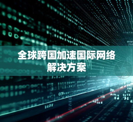 全球跨国加速国际网络解决方案