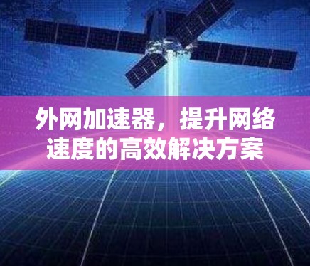 外网加速器，提升网络速度的高效解决方案