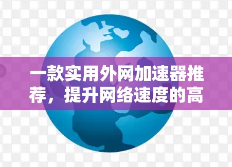 一款实用外网加速器推荐，提升网络速度的高效选择