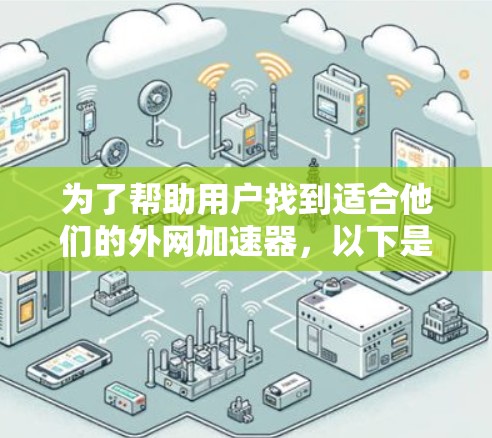 为了帮助用户找到适合他们的外网加速器，以下是详细的推荐和比较分析