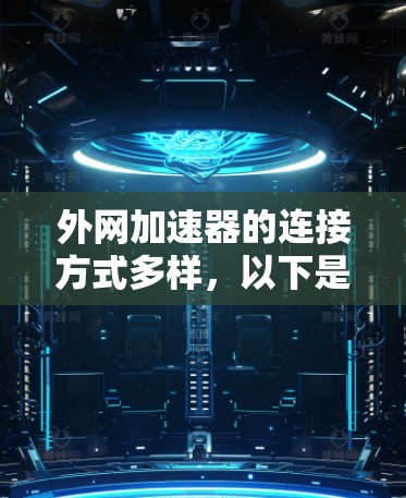 外网加速器的连接方式多样，以下是几种常见的连接方法
