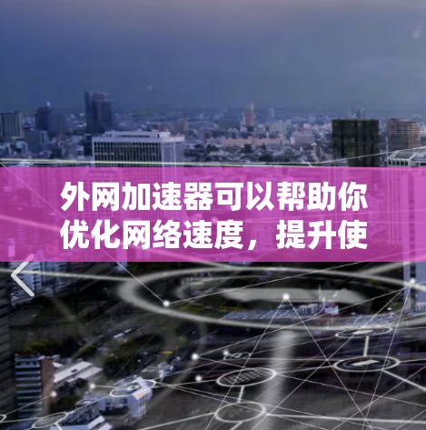 外网加速器可以帮助你优化网络速度，提升使用体验。以下是一些推荐的外网加速器，适用于各种需求