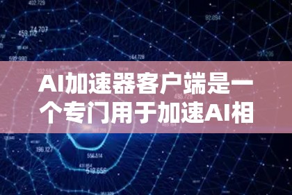 AI加速器客户端是一个专门用于加速AI相关工作（如机器学习模型加速、数据处理、部署等）的工具，适合在PC端上使用。它可能提供以下功能