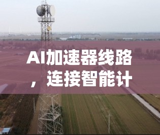 AI加速器线路，连接智能计算的纽带