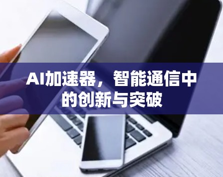 AI加速器，智能通信中的创新与突破
