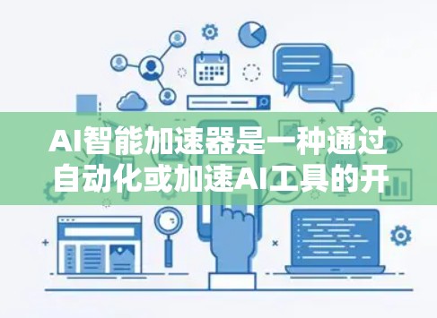 AI智能加速器是一种通过自动化或加速AI工具的开发和部署工具，旨在提高效率和性能。以下是对AI智能加速器的详细分析