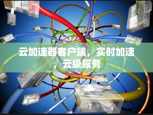 云加速器客户端，实时加速，云级服务