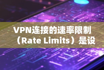 VPN连接的速率限制（Rate Limits）是设置在VPN协议或连接中，限制用户如何使用网络资源。这些限制通常包括以下内容