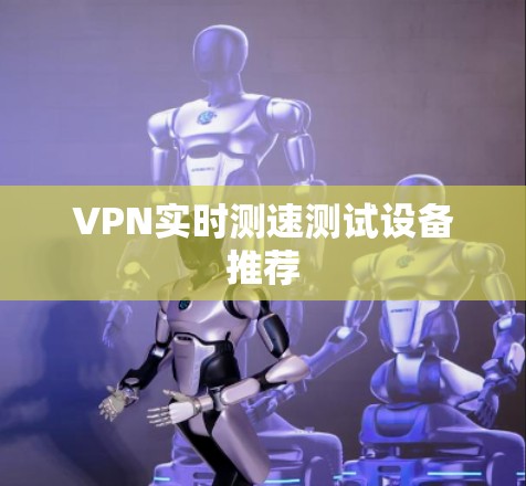 VPN实时测速测试设备推荐