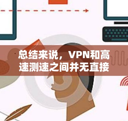 总结来说，VPN和高速测速之间并无直接联系，VPN主要用于加密和访问互联网，而测速技术用于测量设备或交通工具的速度