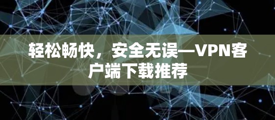 轻松畅快，安全无误—VPN客户端下载推荐