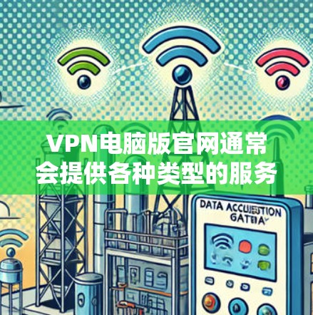 VPN电脑版官网通常会提供各种类型的服务器，以便用户查阅和下载相关资源。以下是几种常见的VPN服务器类型及其对应的官网链接