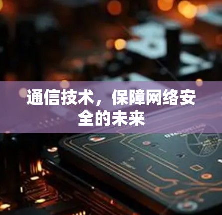 通信技术，保障网络安全的未来