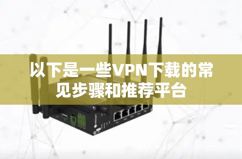 以下是一些VPN下载的常见步骤和推荐平台