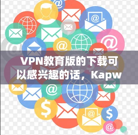 VPN教育版的下载可以感兴趣的话，Kapwing是一个非常不错的选择。它是一个专业的VPN管理工具，支持多种协议，并且界面友好，适合教育和学习用途