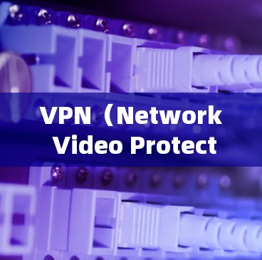 VPN（Network Video Protection）是一种通过网络加密技术实现的网络安全产品，允许用户通过网络视频内容（如电影、音乐、游戏等）来享受视频内容，同时保护自己的网络信息安全