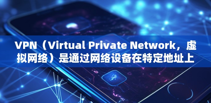 VPN（Virtual Private Network，虚拟网络）是通过网络设备在特定地址上建立的VPN服务，用于加密数据传输。以下是关于VPN的中文版本