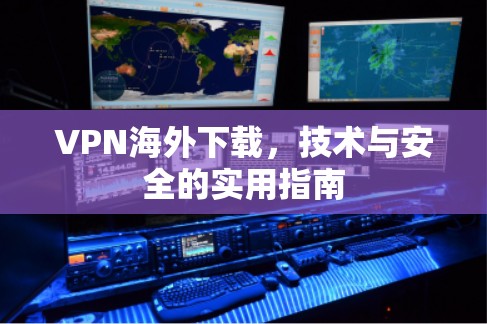 VPN海外下载，技术与安全的实用指南