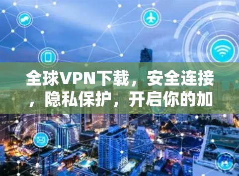 全球VPN下载，安全连接，隐私保护，开启你的加密世界