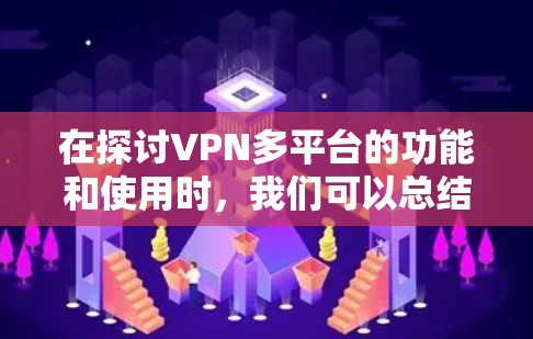在探讨VPN多平台的功能和使用时，我们可以总结出以下几点