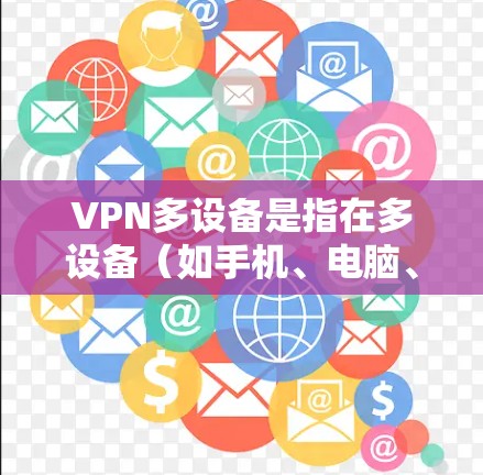 VPN多设备是指在多设备（如手机、电脑、平板、智能手表等）上使用VPN服务。以下是关于VPN多设备的详细信息