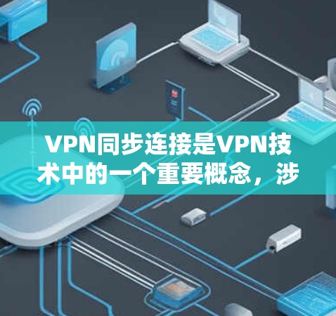 VPN同步连接是VPN技术中的一个重要概念，涉及到在使用VPN时如何确保连接的稳定性，预防数据丢失和中断。以下是关于同步连接的详细总结