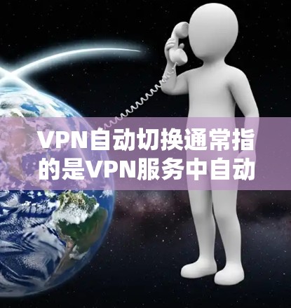 VPN自动切换通常指的是VPN服务中自动将用户连接到另一个VPN流量。如果出现自动切换问题，可能是因为多个VPN服务同时存在，或者设置上有问题。以下是一些可能的解决方法