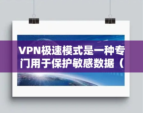 VPN极速模式是一种专门用于保护敏感数据（如移动数据、银行信息、健康记录等）的VPN设置。它通常用于紧急情况下的数据保护，确保数据在传输过程中得到加密和安全处理，以减少数据泄露的风险