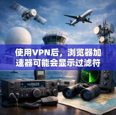 使用VPN后，浏览器加速器可能会显示过滤符号，这通常是因为该加速器不支持该VPN或显示的是其他VPN的链接。以下是一些步骤来解决这个问题