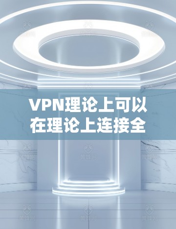 VPN理论上可以在理论上连接全球任何服务器,但实际操作中存在多种限制和因素,影响其全球连接能力。以下是对 VPN 在全球范围内的综合分析 VPN理论上可以在理论上连接全球任何服务器,但实际操作中存在多种限制和因素,影响其全球连接能力。以下是对 VPN 在全球范围内的综合分析