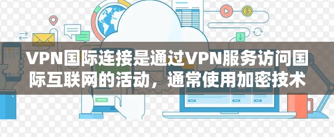 VPN国际连接是通过VPN服务访问国际互联网的活动,通常使用加密技术以确保数据的安全。以下是对VPN国际连接的详细分析 VPN国际连接是通过VPN服务访问国际互联网的活动,通常使用加密技术以确保数据的安全。以下是对VPN国际连接的详细分析