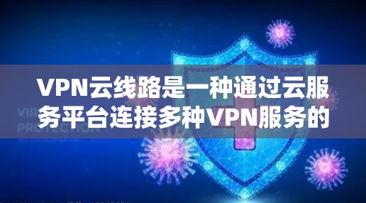 VPN云线路是一种通过云服务平台连接多种VPN服务的技术,旨在提升用户访问多服务的能力,同时提升网络的灵活性和安全性。以下是该技术的详细解析 VPN云线路是一种通过云服务平台连接多种VPN服务的技术,旨在提升用户访问多服务的能力,同时提升网络的灵活性和安全性。以下是该技术的详细解析