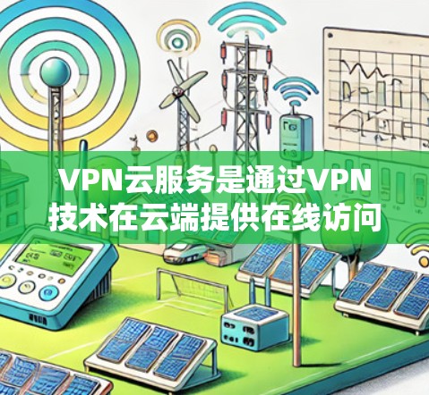 VPN云服务是通过VPN技术在云端提供在线访问服务的网络设备,旨在提供安全且高效的信息传输和访问。以下是关于VPN云服务的详细解释 VPN云服务是通过VPN技术在云端提供在线访问服务的网络设备,旨在提供安全且高效的信息传输和访问。以下是关于VPN云服务的详细解释