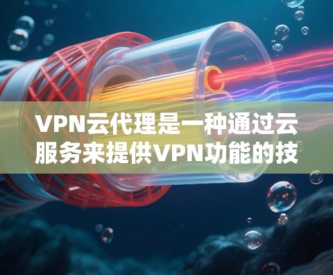 VPN云代理是一种通过云服务来提供VPN功能的技术，旨在为用户提供在线VPN体验的同时，确保数据的安全性和隐私保护。以下是关于VPN云代理的一些关键点