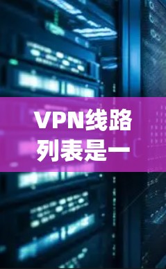 VPN线路列表是一个非常重要的工具,可以帮助用户 securely访问网络资源。以下是一些主要的VPN平台及其特点,供你参考 VPN线路列表是一个非常重要的工具,可以帮助用户 securely访问网络资源。以下是一些主要的VPN平台及其特点,供你参考